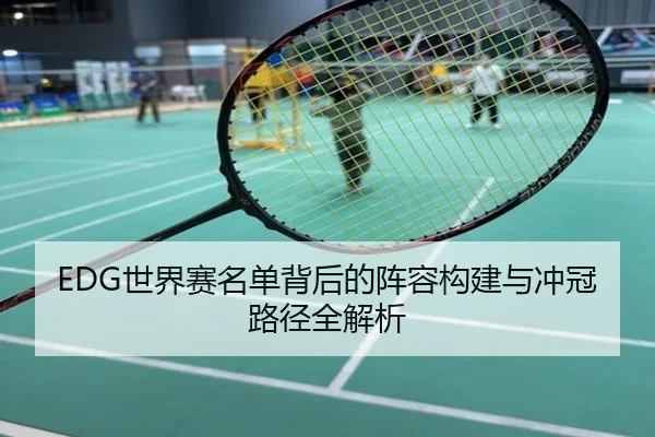 EDG世界赛名单背后的阵容构建与冲冠路径全解析