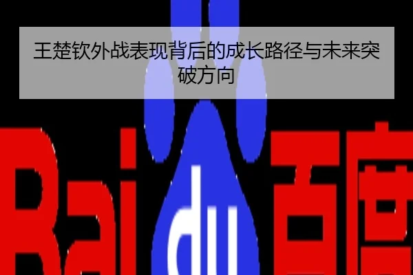 王楚钦外战表现背后的成长路径与未来突破方向