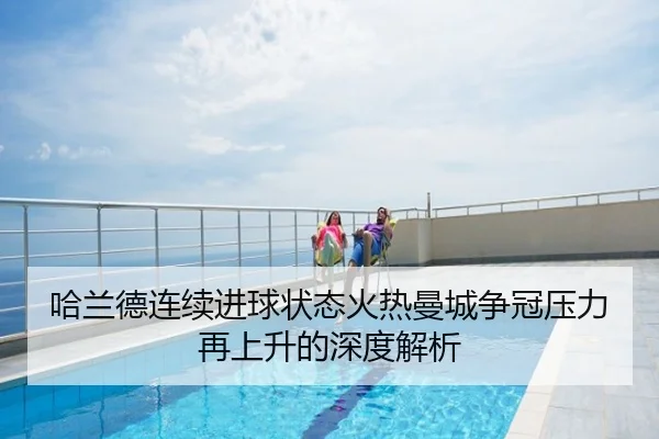 哈兰德连续进球状态火热曼城争冠压力再上升的深度解析